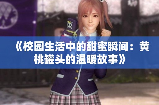 《校园生活中的甜蜜瞬间：黄桃罐头的温暖故事》