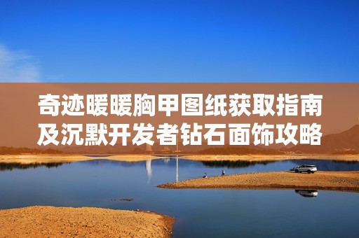 奇迹暖暖胸甲图纸获取指南及沉默开发者钻石面饰攻略