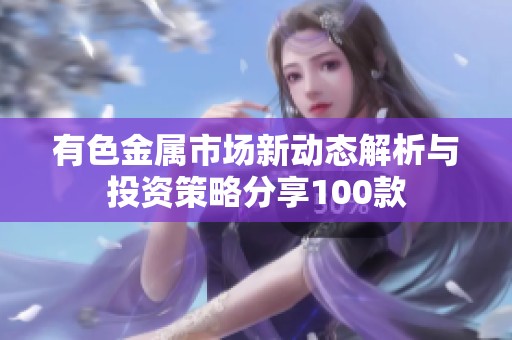 有色金属市场新动态解析与投资策略分享100款
