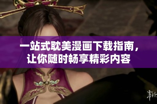 一站式耽美漫画下载指南，让你随时畅享精彩内容