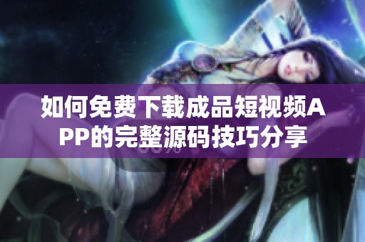 如何免费下载成品短视频APP的完整源码技巧分享