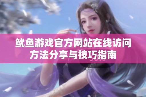 鱿鱼游戏官方网站在线访问方法分享与技巧指南