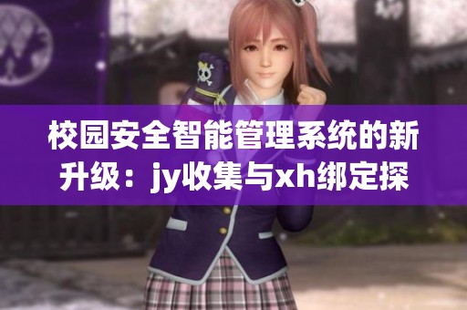 校园安全智能管理系统的新升级：jy收集与xh绑定探讨