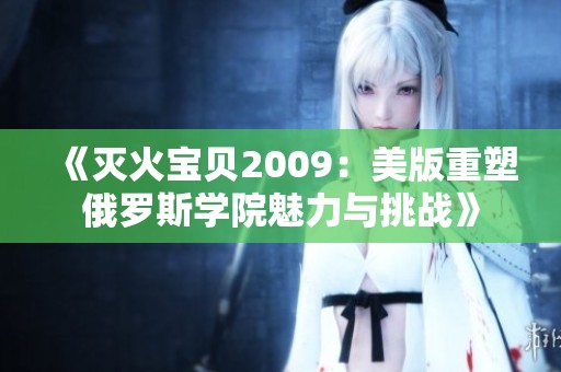 《灭火宝贝2009：美版重塑俄罗斯学院魅力与挑战》