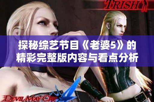探秘综艺节目《老婆5》的精彩完整版内容与看点分析