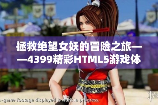 拯救绝望女妖的冒险之旅——4399精彩HTML5游戏体验