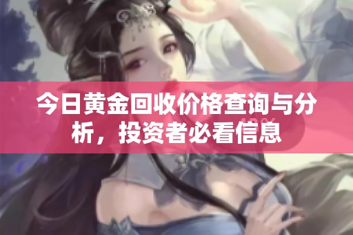 今日黄金回收价格查询与分析，投资者必看信息