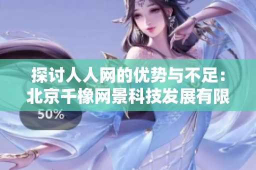 探讨人人网的优势与不足：北京千橡网景科技发展有限公司的现状分析