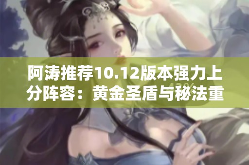 阿涛推荐10.12版本强力上分阵容：黄金圣盾与秘法重塑攻略