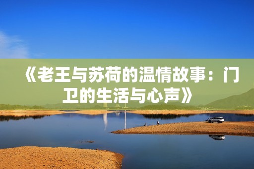 《老王与苏荷的温情故事：门卫的生活与心声》