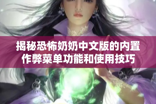 揭秘恐怖奶奶中文版的内置作弊菜单功能和使用技巧