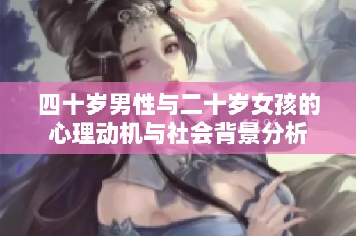 四十岁男性与二十岁女孩的心理动机与社会背景分析