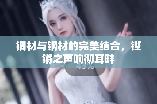 铜材与钢材的完美结合，铿锵之声响彻耳畔