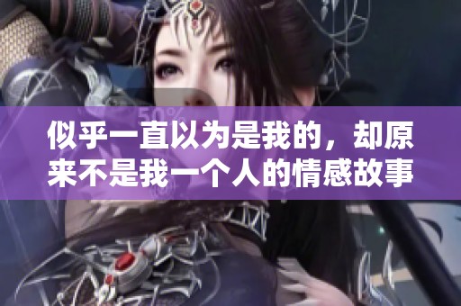似乎一直以为是我的，却原来不是我一个人的情感故事