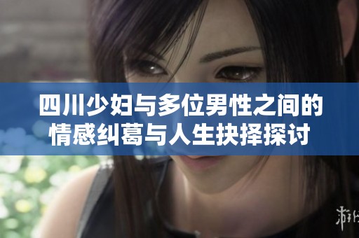 四川少妇与多位男性之间的情感纠葛与人生抉择探讨