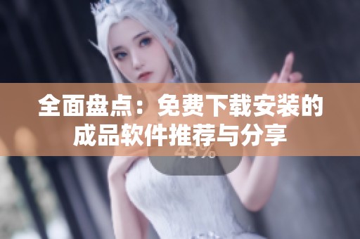 全面盘点：免费下载安装的成品软件推荐与分享