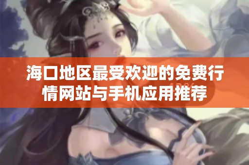 海口地区最受欢迎的免费行情网站与手机应用推荐