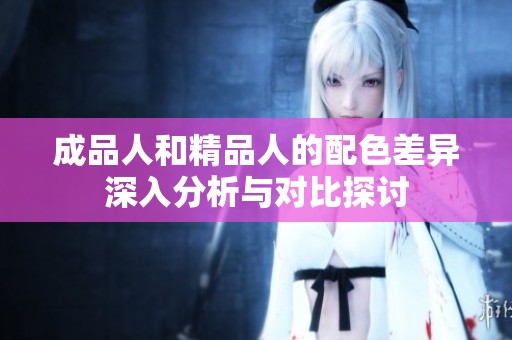成品人和精品人的配色差异深入分析与对比探讨