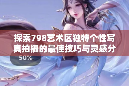 探索798艺术区独特个性写真拍摄的最佳技巧与灵感分享