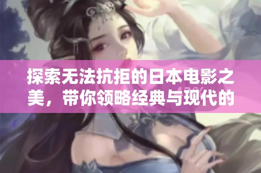 探索无法抗拒的日本电影之美，带你领略经典与现代的魅力