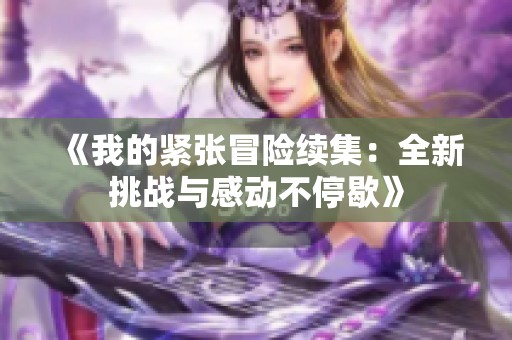 《我的紧张冒险续集：全新挑战与感动不停歇》