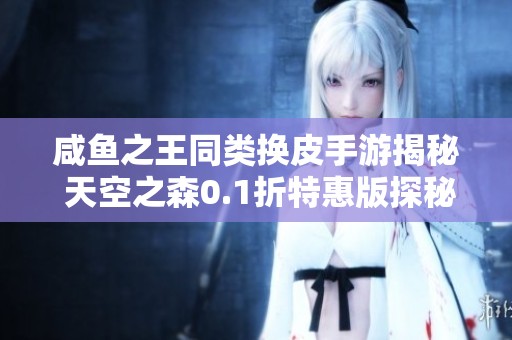 咸鱼之王同类换皮手游揭秘 天空之森0.1折特惠版探秘