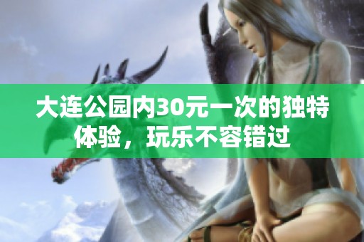 大连公园内30元一次的独特体验，玩乐不容错过