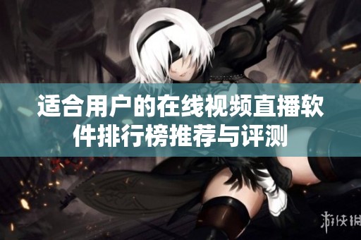 适合用户的在线视频直播软件排行榜推荐与评测