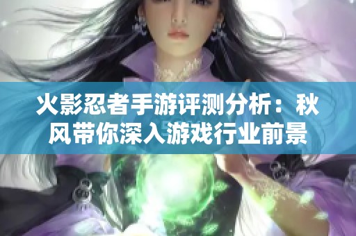 火影忍者手游评测分析：秋风带你深入游戏行业前景