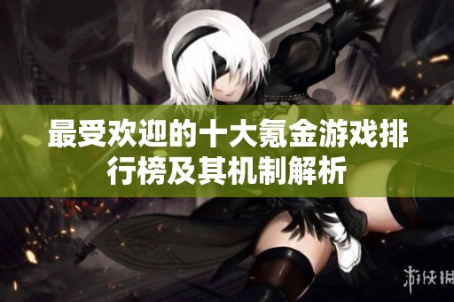 最受欢迎的十大氪金游戏排行榜及其机制解析