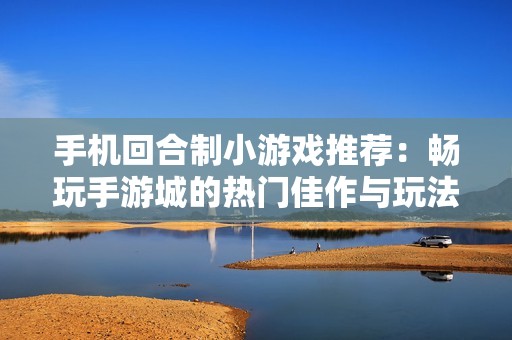 手机回合制小游戏推荐：畅玩手游城的热门佳作与玩法解析
