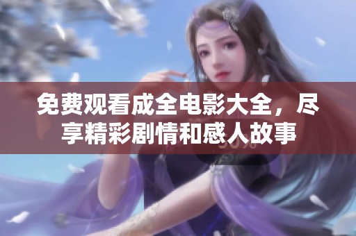 免费观看成全电影大全，尽享精彩剧情和感人故事
