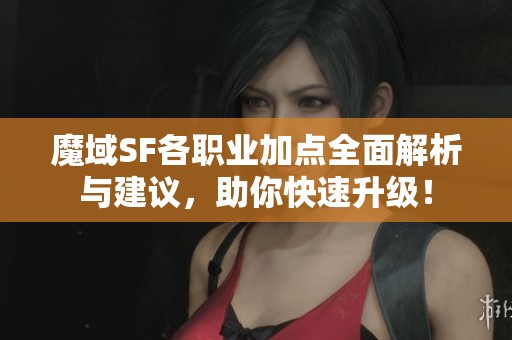 魔域SF各职业加点全面解析与建议，助你快速升级！
