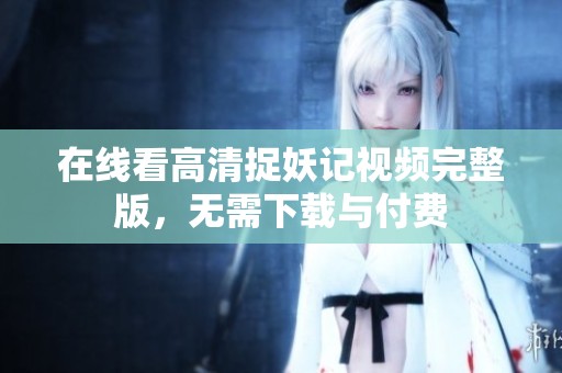 在线看高清捉妖记视频完整版，无需下载与付费