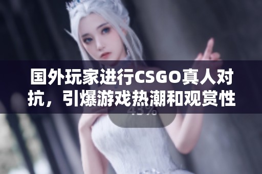 国外玩家进行CSGO真人对抗，引爆游戏热潮和观赏性