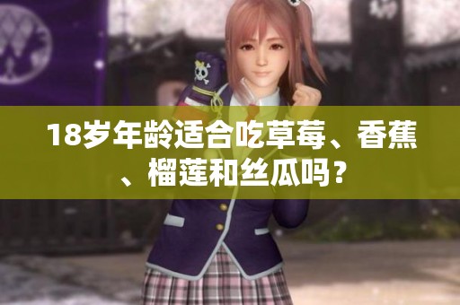 18岁年龄适合吃草莓、香蕉、榴莲和丝瓜吗？