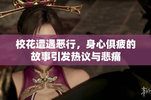 校花遭遇恶行，身心俱疲的故事引发热议与悲痛
