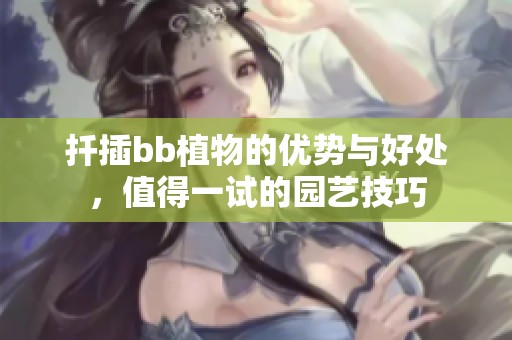 扦插bb植物的优势与好处，值得一试的园艺技巧
