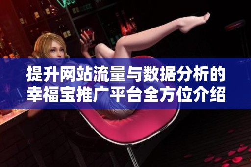提升网站流量与数据分析的幸福宝推广平台全方位介绍