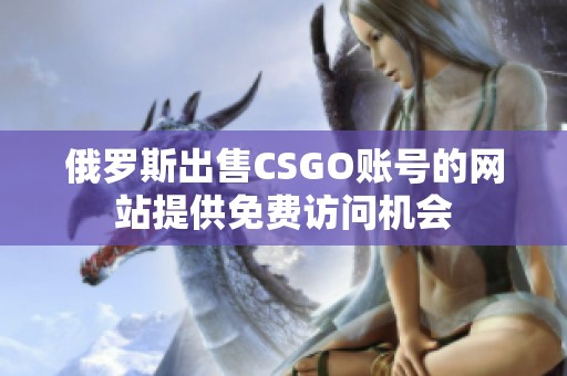 俄罗斯出售CSGO账号的网站提供免费访问机会