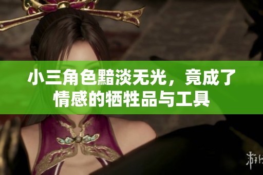 小三角色黯淡无光，竟成了情感的牺牲品与工具