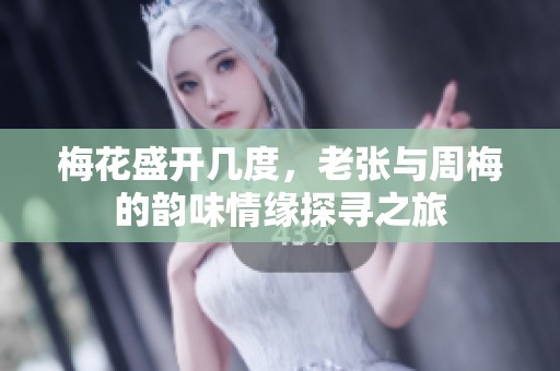 梅花盛开几度，老张与周梅的韵味情缘探寻之旅