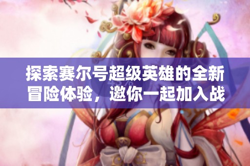 探索赛尔号超级英雄的全新冒险体验，邀你一起加入战斗！
