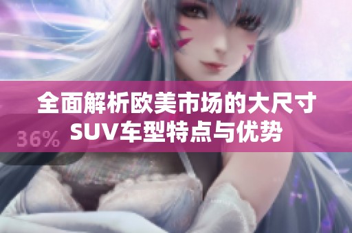 全面解析欧美市场的大尺寸SUV车型特点与优势