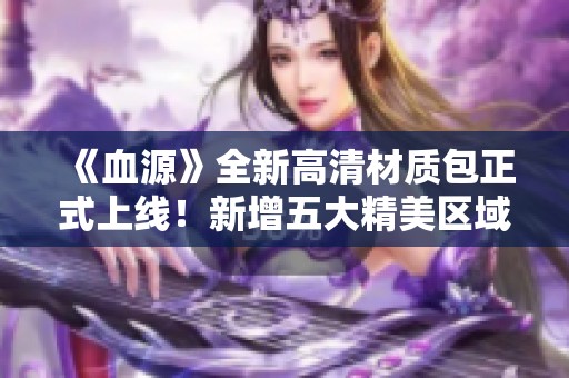 《血源》全新高清材质包正式上线！新增五大精美区域与纹理