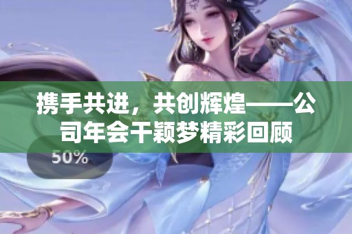 携手共进，共创辉煌——公司年会干颖梦精彩回顾