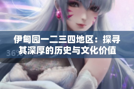伊甸园一二三四地区：探寻其深厚的历史与文化价值