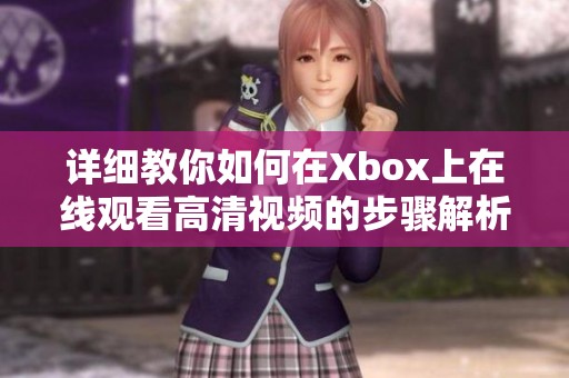 详细教你如何在Xbox上在线观看高清视频的步骤解析