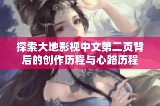 探索大地影视中文第二页背后的创作历程与心路历程