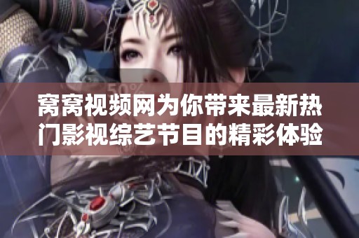 窝窝视频网为你带来最新热门影视综艺节目的精彩体验